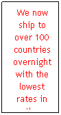 Text Box: We now ship to over 100 countries overnight with the lowest rates in the business.
